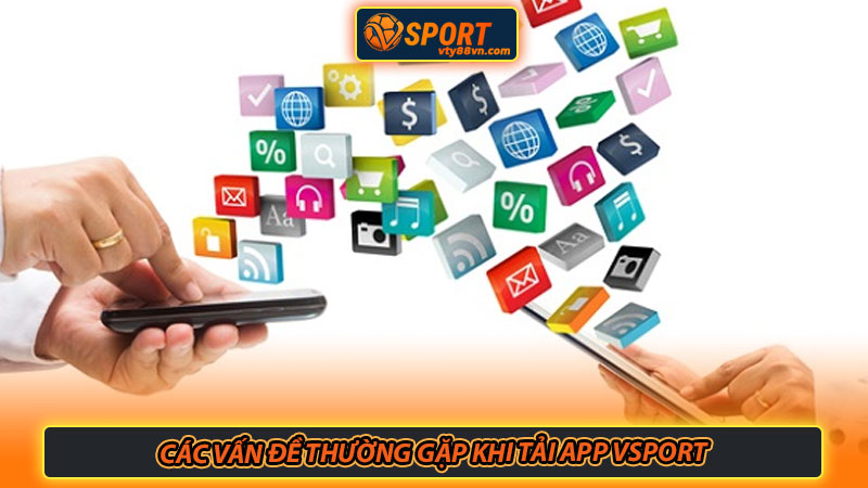 Các vấn đề thường gặp khi tải app Vsport