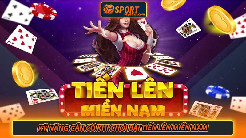 Kỹ năng cần có khi chơi Bài tiến lên miền Nam