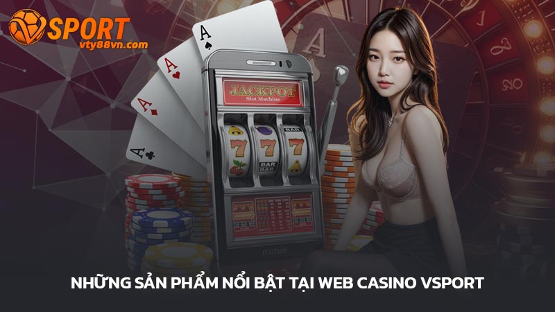 Những sản phẩm nổi bật tại Web casino Vsport